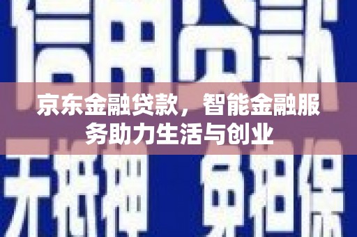 盐山京东金融贷款，智能金融服务助力生活与创业