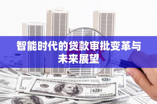 盐山智能时代的贷款审批变革与未来展望