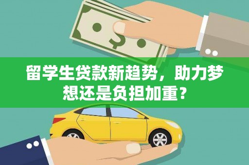 盐山留学生贷款新趋势，助力梦想还是负担加重？