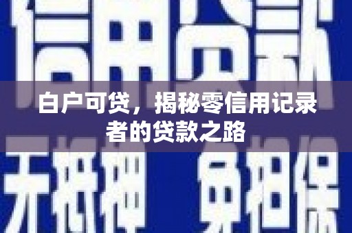 盐山白户可贷，揭秘零信用记录者的贷款之路