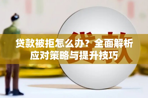 盐山贷款被拒怎么办？全面解析应对策略与提升技巧