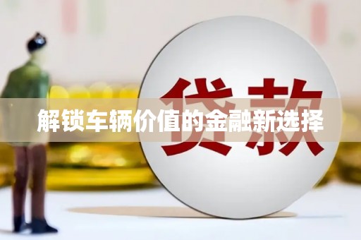 盐山解锁车辆价值的金融新选择