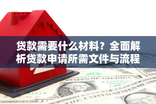 盐山贷款需要什么材料？全面解析贷款申请所需文件与流程