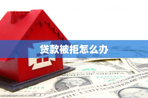 盐山贷款被拒怎么办