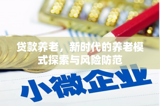 盐山贷款养老，新时代的养老模式探索与风险防范