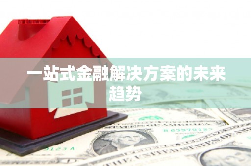 盐山一站式金融解决方案的未来趋势