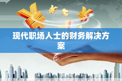 盐山现代职场人士的财务解决方案