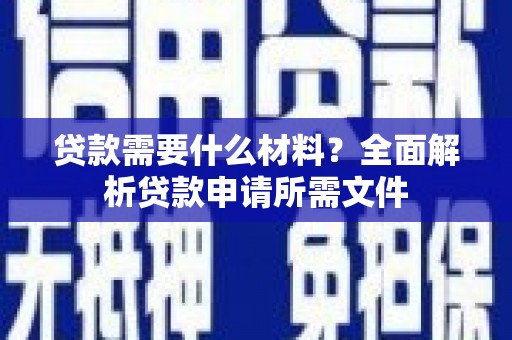 盐山贷款需要什么材料？全面解析贷款申请所需文件