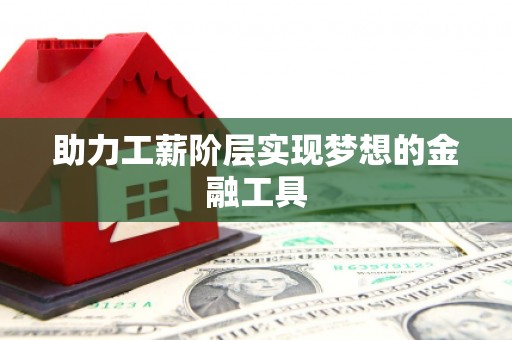 盐山助力工薪阶层实现梦想的金融工具