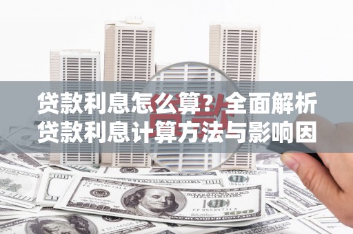 盐山贷款利息怎么算？全面解析贷款利息计算方法与影响因素