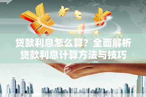 盐山贷款利息怎么算？全面解析贷款利息计算方法与技巧