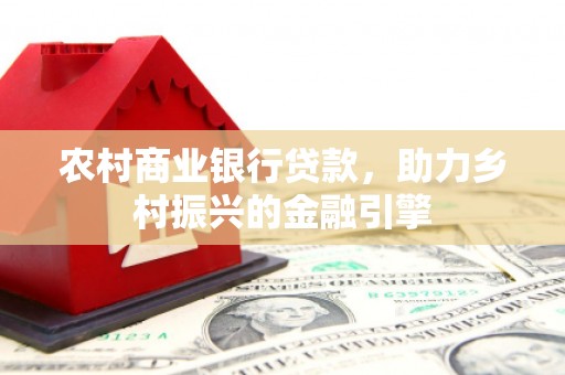 盐山农村商业银行贷款，助力乡村振兴的金融引擎