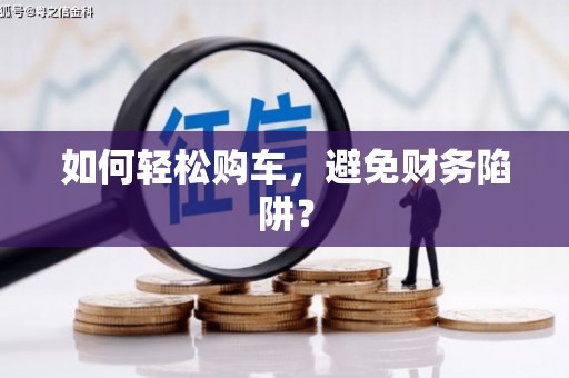 盐山如何轻松购车，避免财务陷阱？