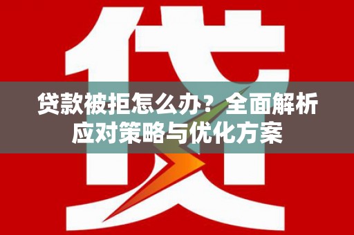 盐山贷款被拒怎么办？全面解析应对策略与优化方案