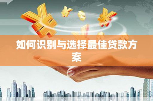 盐山如何识别与选择最佳贷款方案