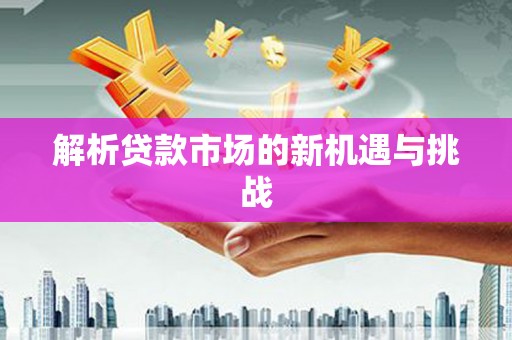 盐山解析贷款市场的新机遇与挑战