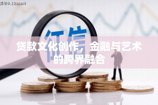 盐山贷款文化创作，金融与艺术的跨界融合