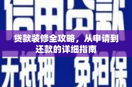 盐山贷款装修全攻略，从申请到还款的详细指南