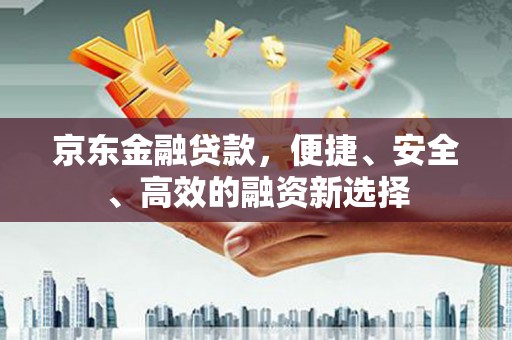 盐山京东金融贷款，便捷、安全、高效的融资新选择