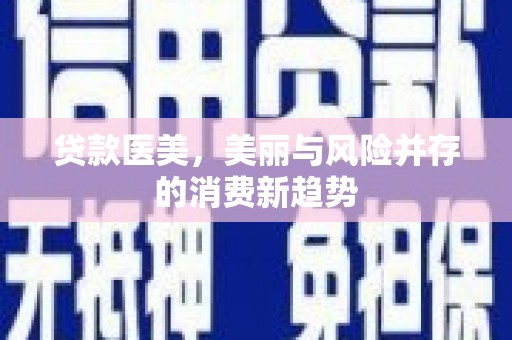 盐山贷款医美，美丽与风险并存的消费新趋势