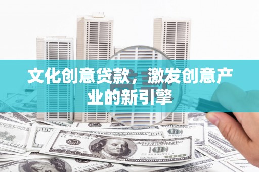 盐山文化创意贷款，激发创意产业的新引擎